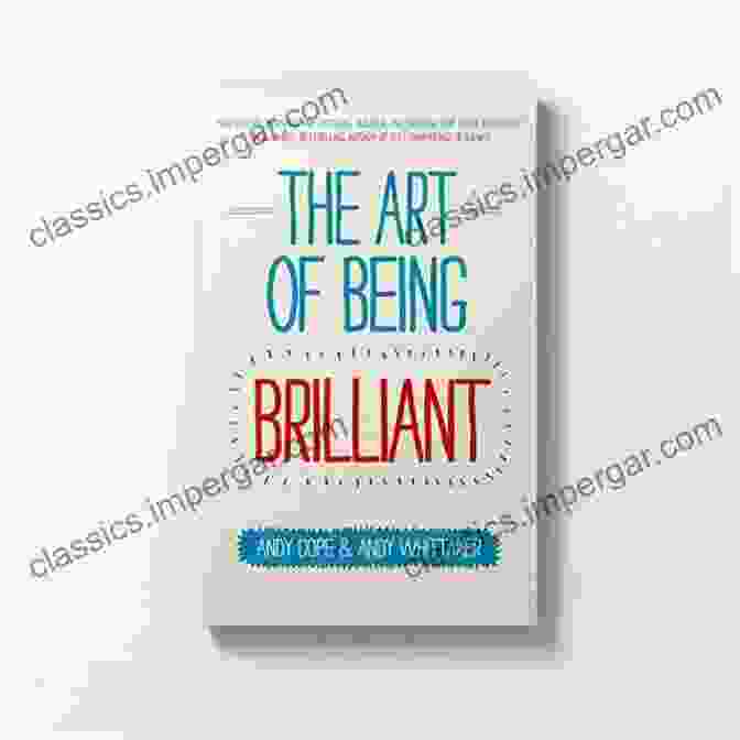 Discover The Boundless Possibilities Of Creativity Within The Art Of Being Brilliant Series. The Art Of Being A Brilliant Teacher: (The Art Of Being Brilliant Series)