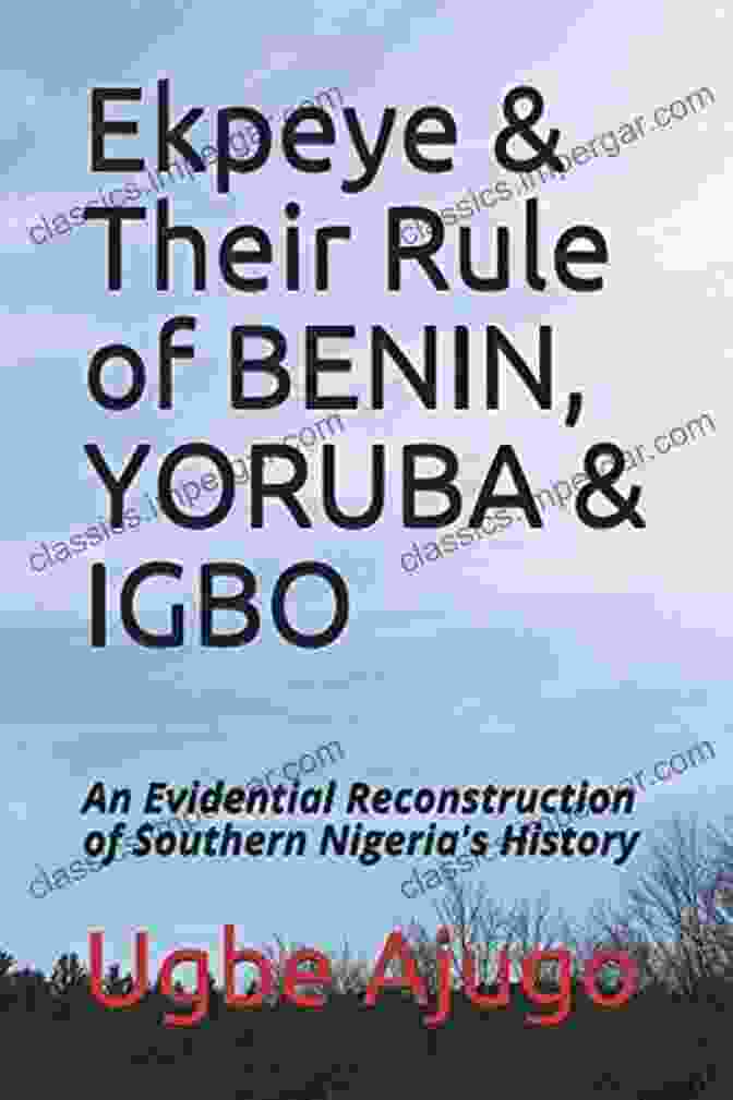 Ekpeye Rule Under Benin Ekpeye Their Rule Of BENIN YORUBA IGBO: An Evidential Reconstruction Of Southern Nigeria S History