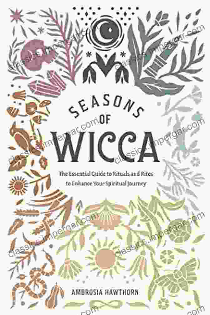 The Essential Guide To Rituals And Rites Seasons Of Wicca: The Essential Guide To Rituals And Rites To Enhance Your Spiritual Journey