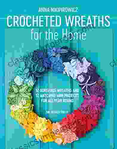 Crocheted Wreaths For The Home: 12 Gorgeous Wreaths And 12 Matching Mini Projects For All Year Round