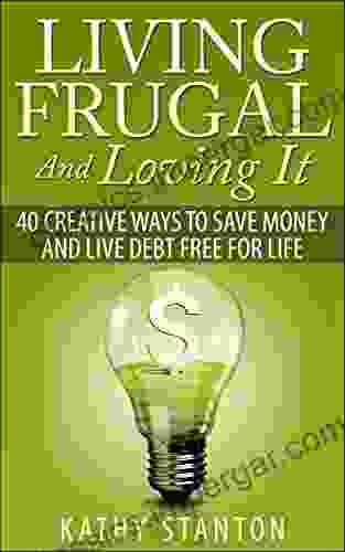 Living Frugal And Loving It: 40 Creative Ways To Save Money And Live Debt Free For Life (Simple Living 2)