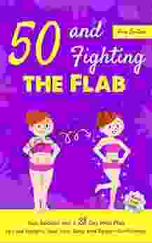 50 And Fighting The Flab: Tips Recipes And A 28 Day Meal Plan To Lose Weight Heal Your Body And Regain Confidence