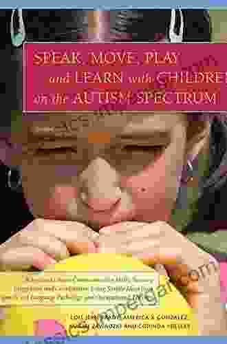 Speak Move Play And Learn With Children On The Autism Spectrum: Activities To Boost Communication Skills Sensory Integration And Coordination Using Language Pathology And Occupational Therapy