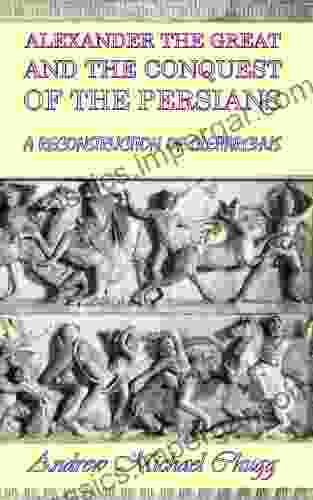 Alexander the Great and the Conquest of the Persians: Incorporating Alexander the Great and the Defeat and Death of Darius (A Reconstruction of Cleitarchus 2)