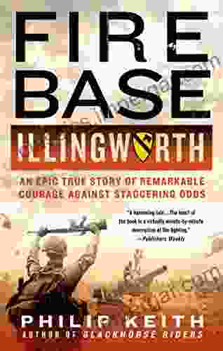 Fire Base Illingworth: An Epic True Story Of Remarkable Courage Against Staggering Odds