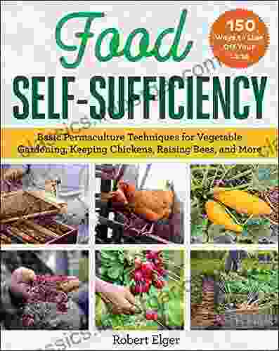 Food Self Sufficiency: Basic Permaculture Techniques For Vegetable Gardening Keeping Chickens Raising Bees And More