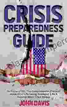 Crisis Preparedness Guide: Be Prepared With This Comprehensive Practical Guide About Life Saving Strategies And Be A Survivor When Crisis Strikes