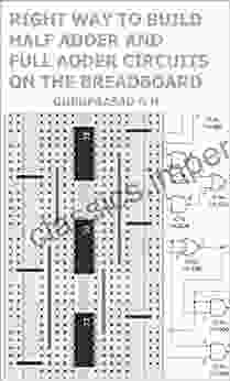 Right Way To Build Half Adder And Full Adder Circuits On The Breadboard: Project For Students Hobbyists And Electronics Enthusiasts