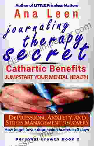 Journaling Therapy Secret: Cathartic Benefits Jumpstart Your Mental Health Depression Anxiety And Stress Recovery How To Get Lower Depression Scores In Three (3) Days Personal Growth 2