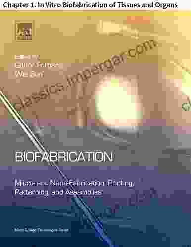 Biofabrication: Chapter 1 In Vitro Biofabrication Of Tissues And Organs (Micro And Nano Technologies)