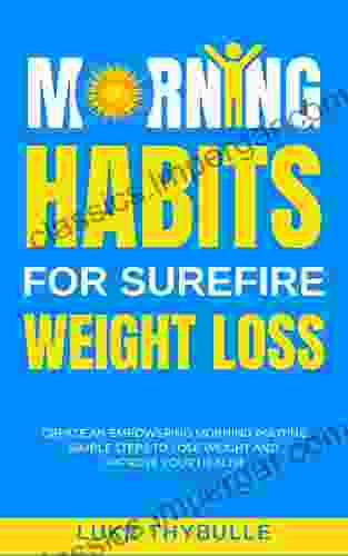 Morning Habits For Surefire Weight Loss: Create An Empowering Morning Routine Simple Steps To Lose Weight And Improve Your Health (Morning Habits Series)