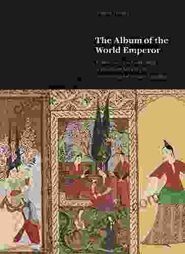 The Album Of The World Emperor: Cross Cultural Collecting And The Art Of Album Making In Seventeenth Century Istanbul