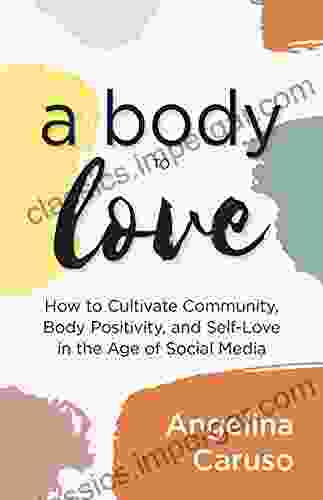 A Body To Love: Cultivate Community Body Positivity And Self Love In The Age Of Social Media (Dealing With Body Image Issues)