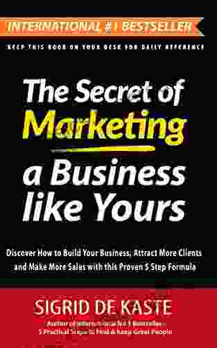 The Secret Of Marketing A Business Like Yours: Discover How To Build Your Business Attract More Clients And Make More Sales With This Proven 5 Step Formula