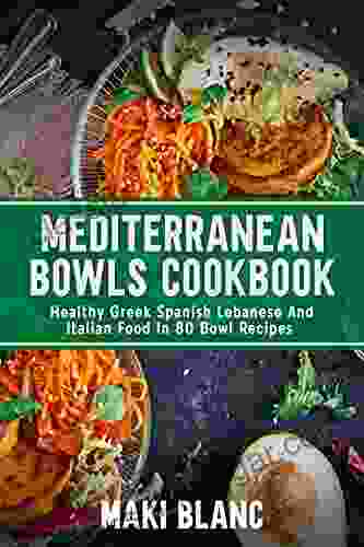 Mediterranean Bowls Cookbook: Healthy Greek Spanish Lebanese And Italian Food In 80 Bowl Recipes