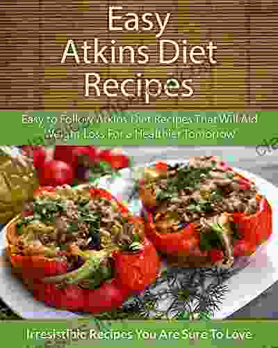 Easy Atkins Diet Recipes: Easy to Follow Atkins Diet Recipes That Will Aid Weight Loss For a Healthier Tomorrow (The Easy Recipe Series)