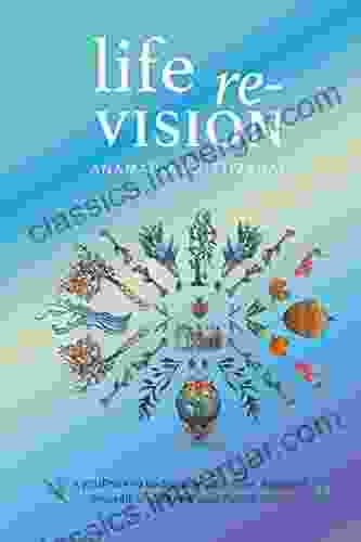 Life Re Vision: A Journey To Rediscover Your Core Reinvent Yourself And Renew Your Future Vision