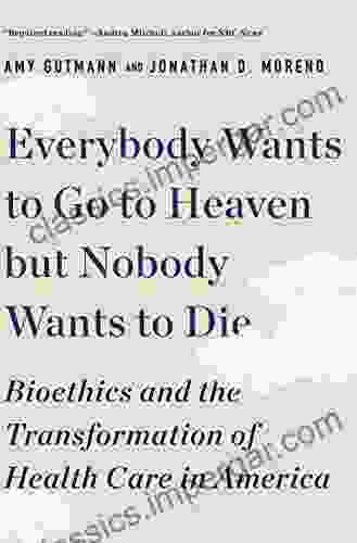 Everybody Wants To Go To Heaven But Nobody Wants To Die: Bioethics And The Transformation Of Health Care In America