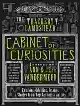 The Thackery T Lambshead Cabinet Of Curiosities: Exhibits Oddities Images And Stories From Top Authors And Artists