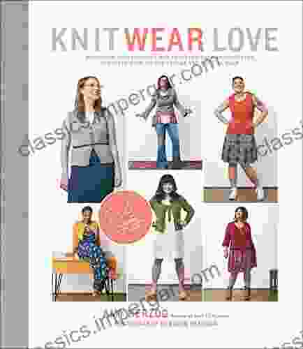 Knit Wear Love: Foolproof Instructions For Knitting Your Best Fitting Sweaters Ever In The Styles You Love To Wear