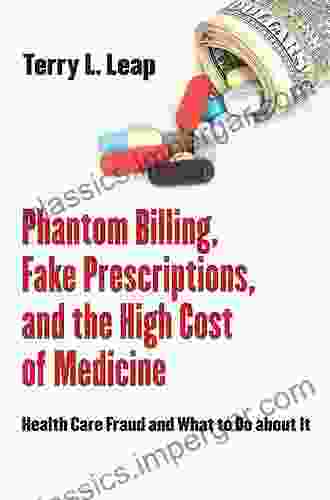 Phantom Billing Fake Prescriptions And The High Cost Of Medicine: Health Care Fraud And What To Do About It (The Culture And Politics Of Health Care Work)