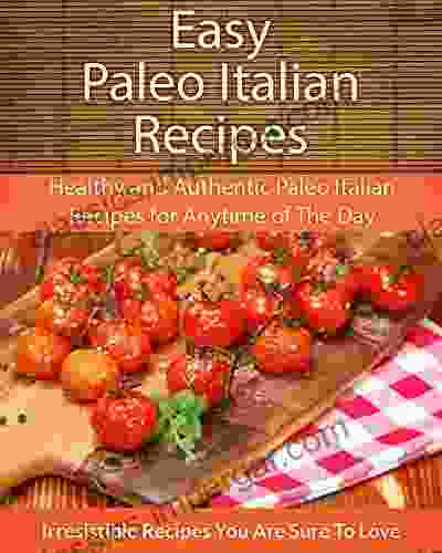 Easy Paleo Italian Recipes: Healthy And Authentic Paleo Italian Recipes For Anytime Of The Day (The Easy Recipe)