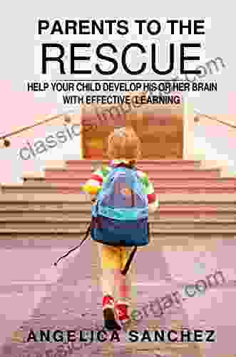 PARENTS TO THE RESCUE: HELP YOUR CHILD DEVELOP HIS OR HER BRAIN WITH EFFECTIVE LEARNING (JOURNEY THROUGH THE TRAILS OF LEARNING 1)