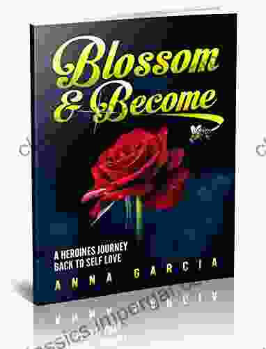 Blossom And Become: A Heroine S Journey Back To Self Love