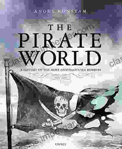 The Pirate World: A History Of The Most Notorious Sea Robbers