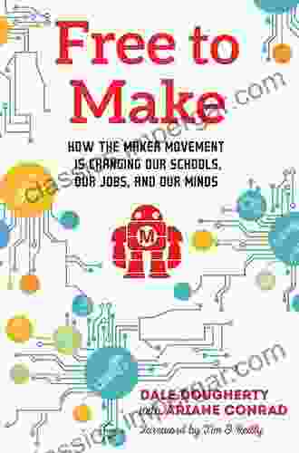 Free To Make: How The Maker Movement Is Changing Our Schools Our Jobs And Our Minds