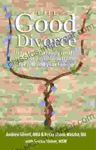 The Good Divorce: How To Consciously Create The Best Possible Outcome For You And Your Family