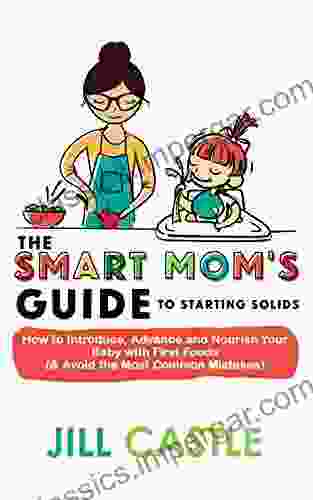 The Smart Mom S Guide To Starting Solids: How To Introduce Advance And Nourish Your Baby With First Foods ( Avoid The Most Common Mistakes)