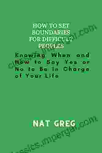 How to Set Boundaries for Difficult Peoples: Knowing When and How to Say Yes or No to Be in Charge of Your Life