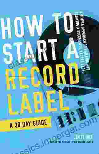 How To Start A Record Label A 30 Day Guide: A Simplified Approach To Building And Growing A Successful Record Label (How To Start A Record Label Books)