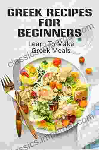 Greek Recipes For Beginners: Learn To Make Greek Meals: Contemporary Cooking Of Greek