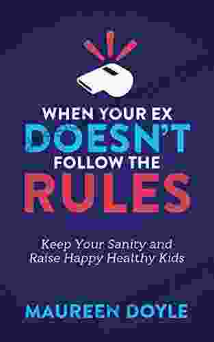 When Your Ex Doesn T Follow The Rules: Keep Your Sanity And Raise Happy Healthy Kids