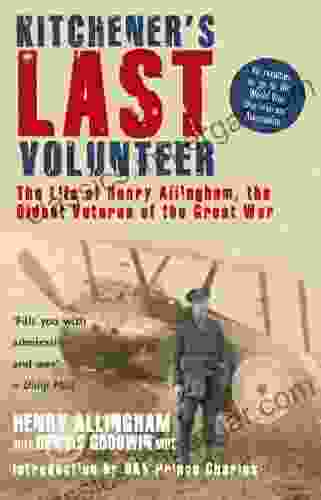 Kitchener S Last Volunteer: The Life Of Henry Allingham The Oldest Surviving Veteran Of The Great War