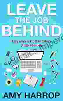 Leave The Job Behind: Easy Ways to Profit In Today s Digital Economy