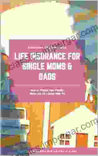 Life Insurance For Single Mom S Dad S : How To Protect Your Family When You Are No Longer Able To