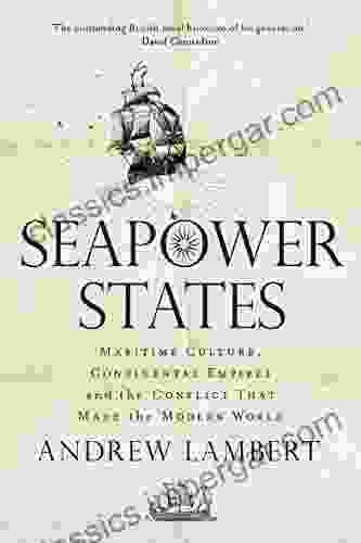 Seapower States: Maritime Culture Continental Empires And The Conflict That Made The Modern World