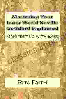 Mastering Your Inner World Neville Goddard Explained: Manifesting With Ease