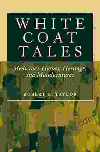 White Coat Tales: Medicine S Heroes Heritage And Misadventures