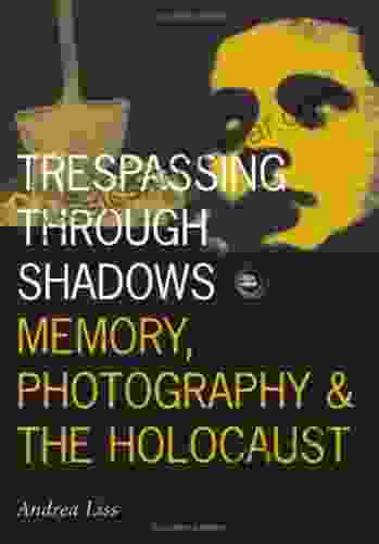 Trespassing Through Shadows: Memory Photography And The Holocaust (Visible Evidence)