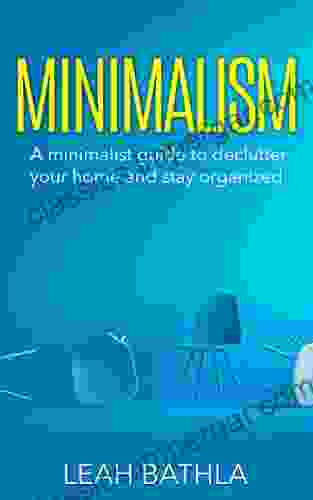 Minimalism: A Minimalist Guide To Declutter Your Home And Stay Organized (Why Less Is More Stay Organized Creativity Minimize Stress Create Better Habits)