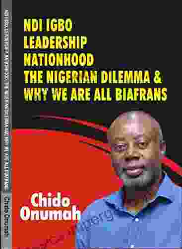 Ndi Igbo Leadership Nationhood The Nigerian Dilemma And Why We Are All Biafrans