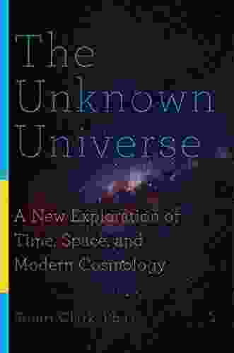 The Unknown Universe: A New Exploration Of Time Space And Modern Cosmology