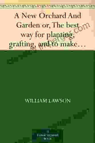 A New Orchard And Garden Or The Best Way For Planting Grafting And To Make Any Ground Good For A Rich Orchard: Particularly In The Northand Generally For The Whole Kingdome Of England