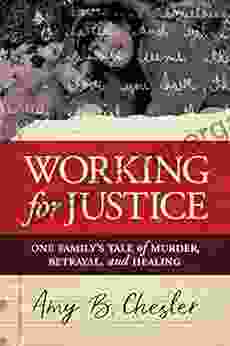 Working For Justice: One Family S Tale Of Murder Betrayal And Healing