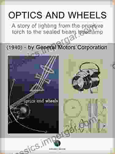 Optics And Wheels A Story Of Lighting From The Primitive Torch To The Sealed Beam Headlamp (History Of The Automobile)