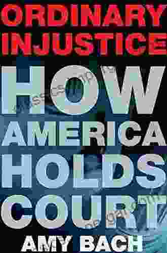 Ordinary Injustice: How America Holds Court